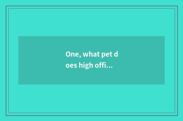One, what pet does high official position of collocation of pet of You Qingyun o
