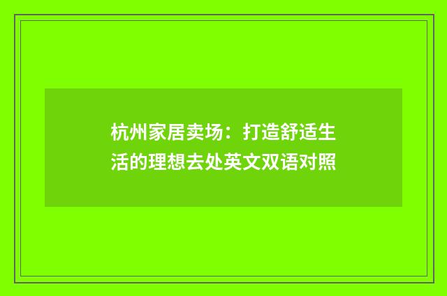 杭州家居卖场:打造舒适生活的理想去处英文双语对照