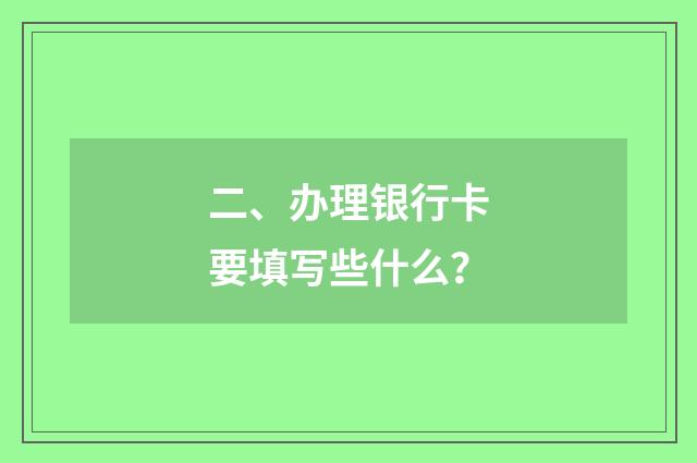 二、办理银行卡要填写些什么?