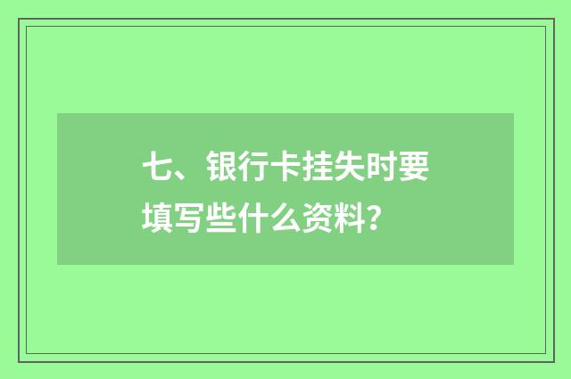 七、银行卡挂失时要填写些什么资料？
