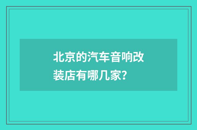 北京的汽车音响改装店有哪几家?