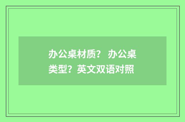 办公桌材质? 办公桌类型?英文双语对照