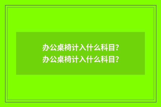 办公桌椅计入什么科目?办公桌椅计入什么科目?