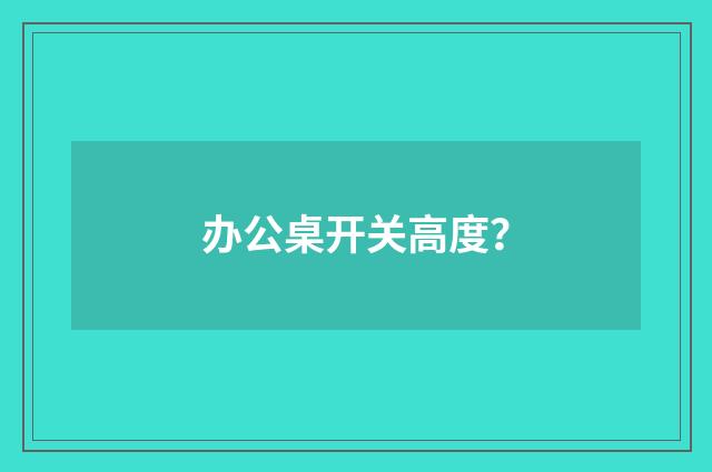 办公桌开关高度?