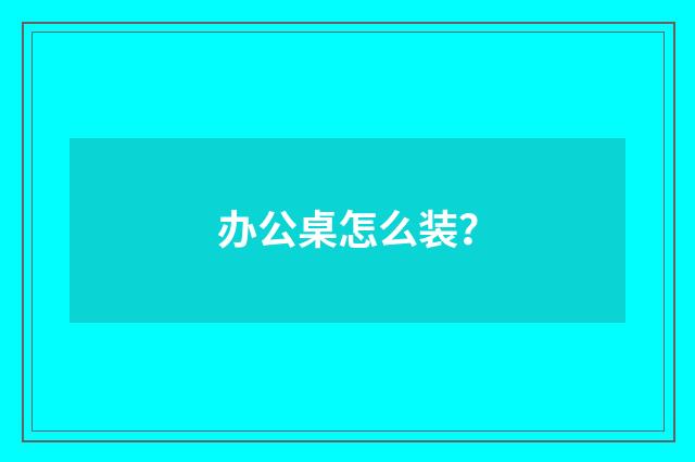 办公桌怎么装?