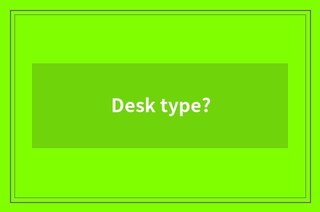 Desk type?