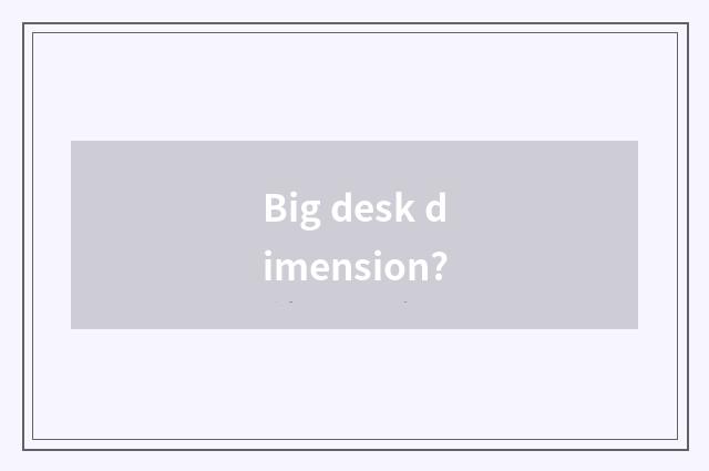 Big desk dimension?