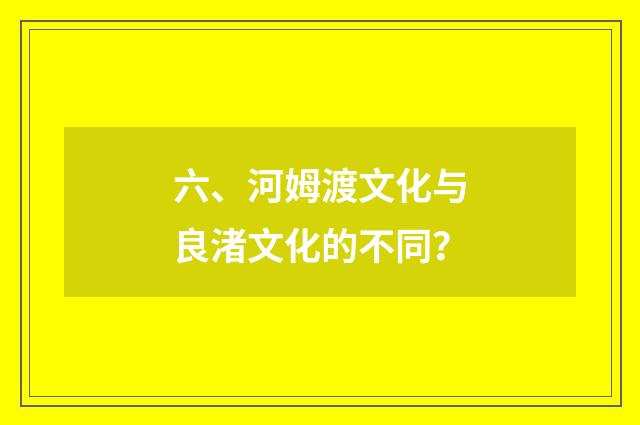 六、河姆渡文化与良渚文化的不同？