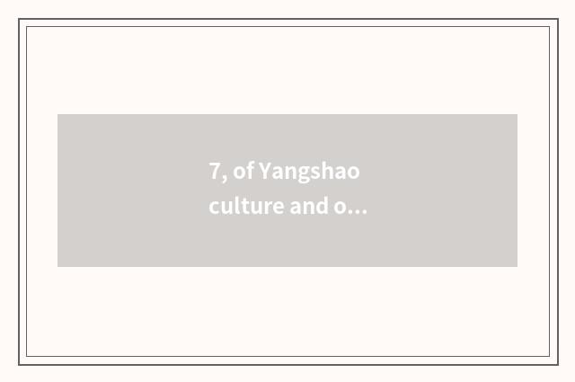 7, of Yangshao culture and other culture different?