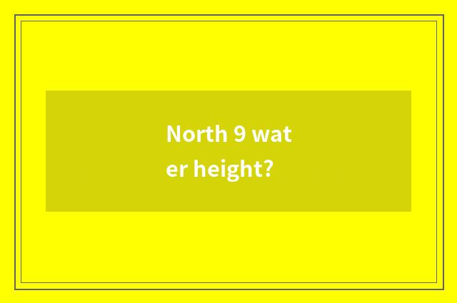 North 9 water height?