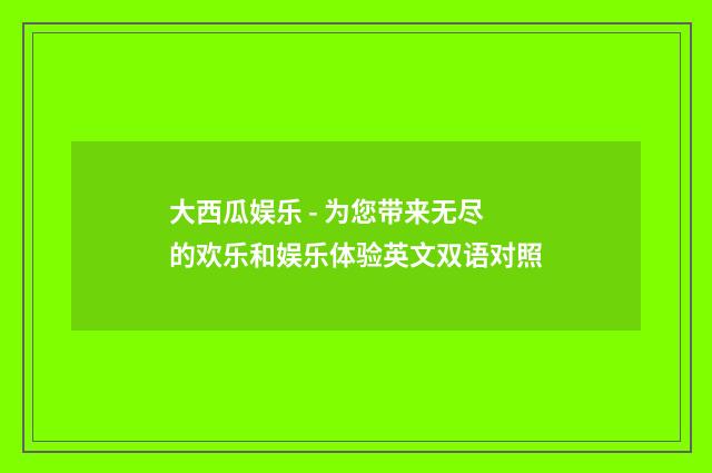 大西瓜娱乐 - 为您带来无尽的欢乐和娱乐体验英文双语对照