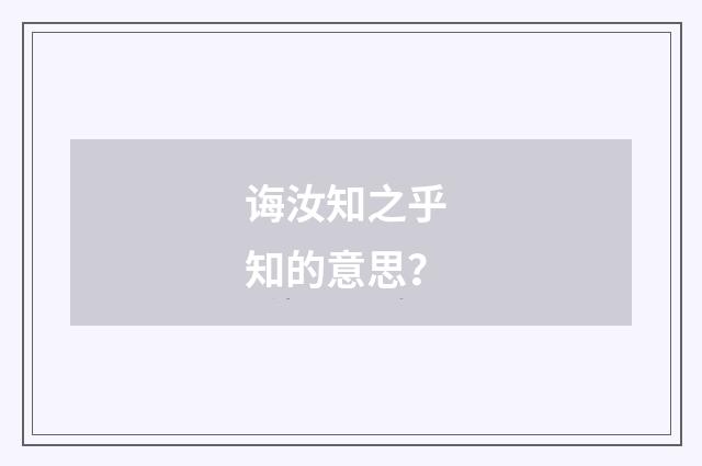 诲汝知之乎 知的意思?