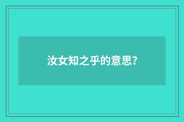 汝女知之乎的意思？