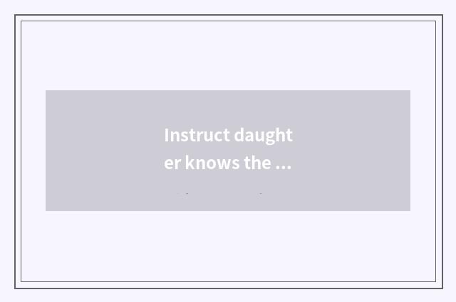 Instruct daughter knows the meaning that know?