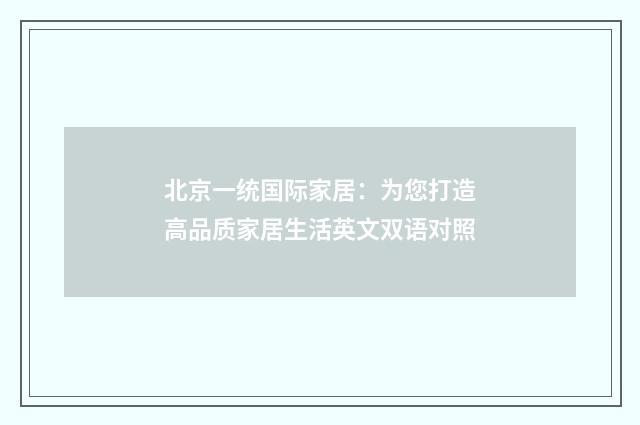 北京一统国际家居：为您打造高品质家居生活英文双语对照