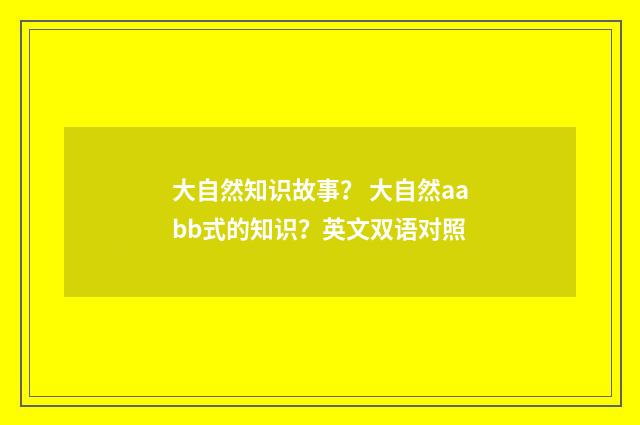 大自然知识故事? 大自然aabb式的知识?英文双语对照