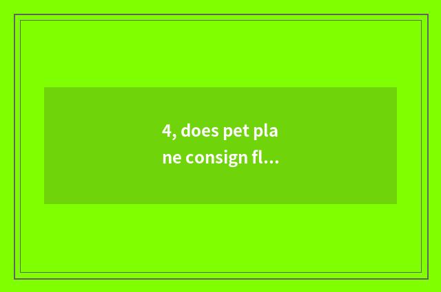 4, does pet plane consign flow?
