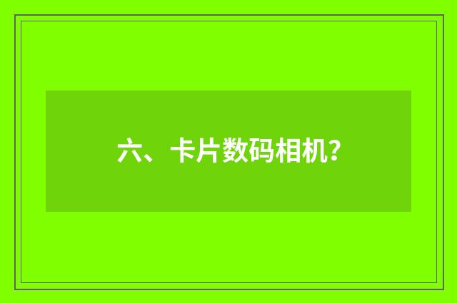 六、卡片数码相机？