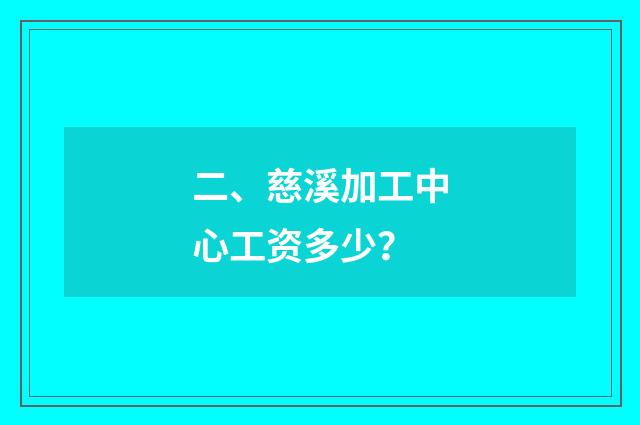 二、慈溪加工中心工资多少?