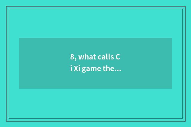 8, what calls Ci Xi game the ox fool?