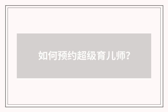 如何预约超级育儿师?