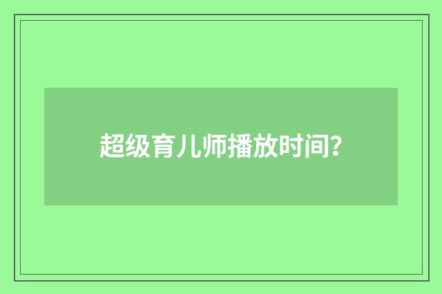 超级育儿师播放时间?
