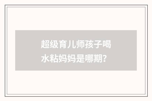 超级育儿师孩子喝水粘妈妈是哪期?