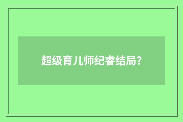 超级育儿师纪睿结局？
