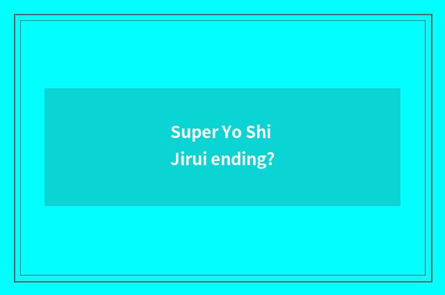 Super Yo Shi Jirui ending?