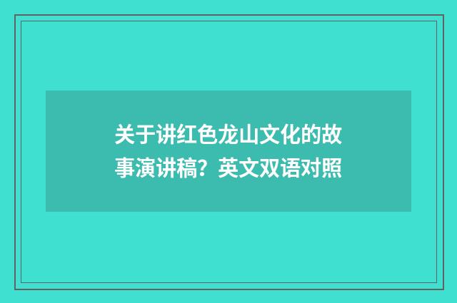 关于讲红色龙山文化的故事演讲稿?英文双语对照