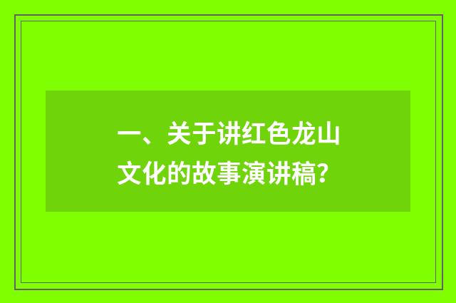 一、关于讲红色龙山文化的故事演讲稿？