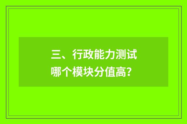 三、行政能力测试哪个模块分值高？