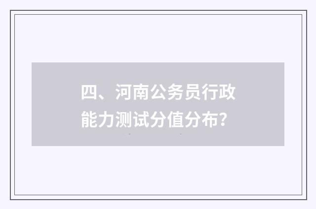 四、河南公务员行政能力测试分值分布?