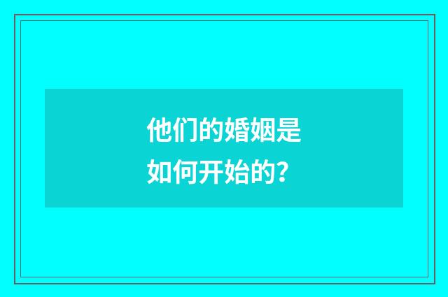 他们的婚姻是如何开始的?