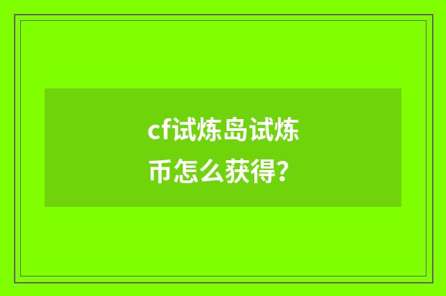 cf试炼岛试炼币怎么获得?