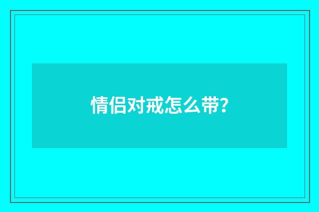 情侣对戒怎么带？