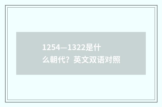1254—1322是什么朝代？英文双语对照