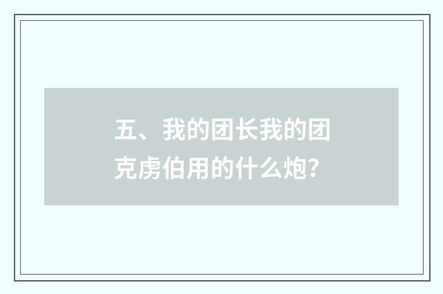 五、我的团长我的团克虏伯用的什么炮？