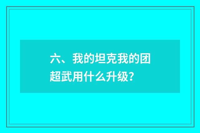 六、我的坦克我的团超武用什么升级？