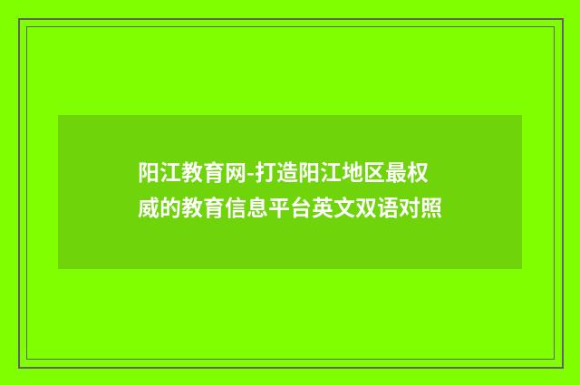 阳江教育网-打造阳江地区最权威的教育信息平台英文双语对照