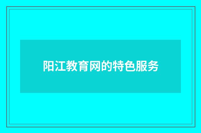 阳江教育网的特色服务