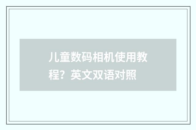 儿童数码相机使用教程?英文双语对照