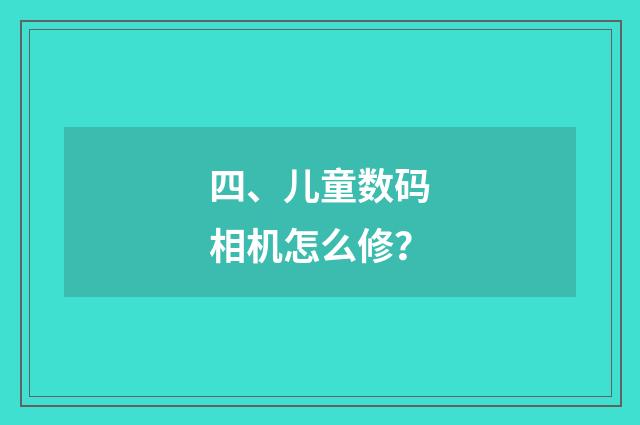 四、儿童数码相机怎么修?