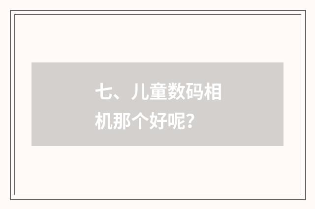 七、儿童数码相机那个好呢?