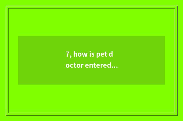 7, how is pet doctor entered row?