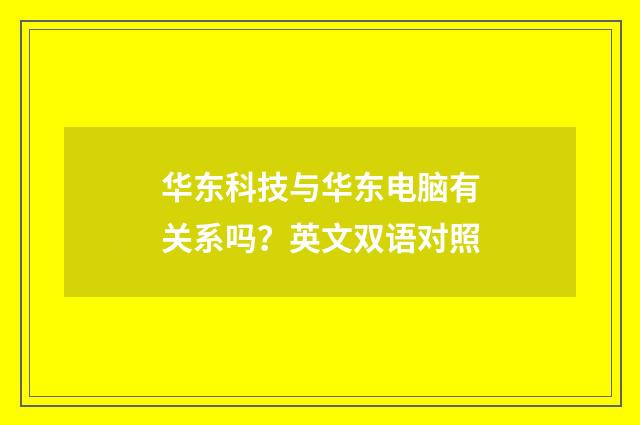 华东科技与华东电脑有关系吗?英文双语对照
