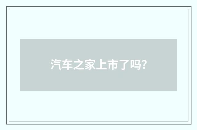 汽车之家上市了吗？