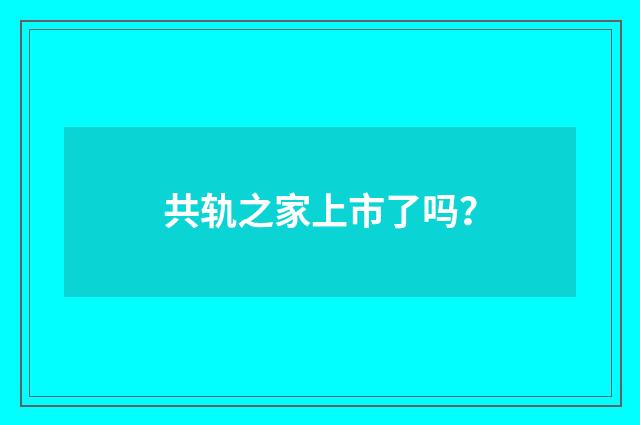 共轨之家上市了吗？