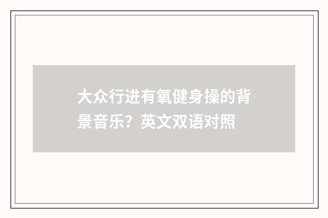 大众行进有氧健身操的背景音乐?英文双语对照