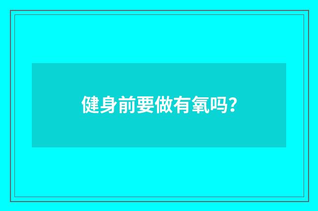 健身前要做有氧吗?